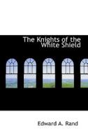 The Knights Of The White Shield di Edward Augustus Rand edito da Bibliolife