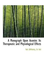 A Monograph Upon Aconite: Its Therapeutic and Physiological Effects di Dr Reil (Wilhelm) edito da BiblioLife
