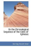 On The Chronological Sequence Of The Coins Of Ephesus di Barclay Vincent Head edito da Bibliolife