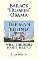 Barack "Hussein" Obama - The Man Behind the Image di B. Jay Wilson edito da Publisher & Companyb LLC