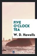 Five O'Clock Tea di W. D. Howells edito da LIGHTNING SOURCE INC