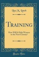 Training: How Will It Help Women in the Next Century? (Classic Reprint) di Lisa M. Lynch edito da Forgotten Books