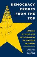 Democracy Erodes From The Top di Larry M. Bartels edito da Princeton University Press