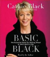 Basic Black: The Essential Guide for Getting Ahead at Work (and in Life) di Cathie Black edito da Random House Audio Assets