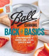 Ball Canning Back to Basics: A Foolproof Guide to Canning Jams, Jellies, Pickles, and More di Ball Home Canning Test Kitchen edito da OXMOOR HOUSE