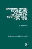 Maritime Trade, Society And European Influence In Southern Asia, 1600-1800 di Sinnappah Arasaratnam edito da Taylor & Francis Ltd