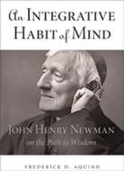 An Integrative Habit of Mind - John Henry Newman on the Path to Wisdom di Frederick D. Aquino edito da Northern Illinois University Press