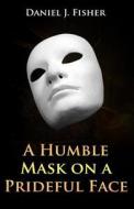 A Humble Mask on a Prideful Face di Daniel J. Fisher edito da Expected End Entertainment