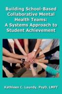 Building School-Based Collaborative Mental Health Teams: A Systems Approach to Student Achievement di Kathleen C. Laundy edito da TPI Press. the Practice Institute, LLC