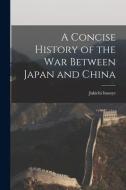 A Concise History Of The War Between Japan And China di Jukichi 1862-1929 Inouye edito da Legare Street Press