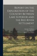 Report On The Exploration Of The Country Between Lake Superior And The Red River Settlement [microform] di Henry Youle 1823-1908 Hind edito da Legare Street Press