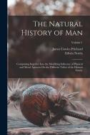 The Natural History of Man: Comprising Inquiries Into the Modifying Influence of Physical and Moral Agencies On the Different Tribes of the Human di Edwin Norris, James Cowles Prichard edito da LEGARE STREET PR