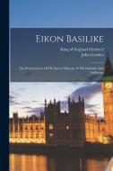 Eikon Basilike: The Pourtraicture Of His Sacred Majestie In His Solitudes And Sufferings di John Gauden edito da LEGARE STREET PR