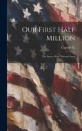 Our First Half Million: The Story of Our National Army di Captain X edito da LEGARE STREET PR