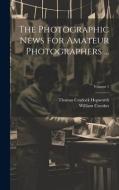 The Photographic News for Amateur Photographers ...; Volume 1 di William Crookes, Thomas Cradock Hepworth edito da LEGARE STREET PR