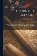The Bible In Schools: Argument Of Richard H. Dana, Jr., And Opinion Of The Supreme Court Of Maine In The Cases Of Laurence Donahoe Vs. Richa di Richard Henry Dana edito da LEGARE STREET PR