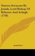 Sixteen Sermons By Josiah, Lord Bishop Of Kilmore And Ardagh (1738) di Josiah Hort edito da Kessinger Publishing Co