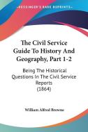 The Civil Service Guide to History and Geography, Part 1-2: Being the Historical Questions in the Civil Service Reports (1864) di William Alfred Browne edito da Kessinger Publishing