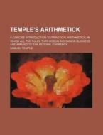 Temple's Arithmetick; A Concise Introduction to Practical Arithmetick: In Which All the Rules That Occur in Common Business Are Applied to the Federal di Samuel Temple edito da Rarebooksclub.com