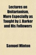 Lectures On Unitarianism, More Especiall di Samuel Minton edito da General Books