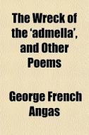 The Wreck Of The 'admella', And Other Po di George French Angas edito da General Books