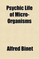 Psychic Life Of Micro-organisms di Alfred Binet edito da General Books
