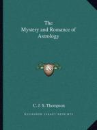 The Mystery and Romance of Astrology di C. J. S. Thompson edito da Kessinger Publishing