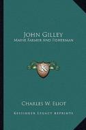 John Gilley: Maine Farmer and Fisherman di Charles W. Eliot edito da Kessinger Publishing