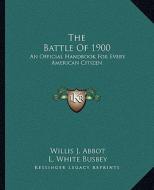 The Battle of 1900: An Official Handbook for Every American Citizen di Willis J. Abbot, L. White Busbey, Oliver Stewart edito da Kessinger Publishing