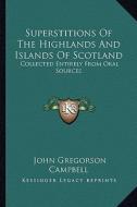 Superstitions of the Highlands and Islands of Scotland: Collected Entirely from Oral Sources di John Gregorson Campbell edito da Kessinger Publishing