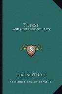 Thirst: And Other One Act Plays di Eugene Gladstone O'Neill edito da Kessinger Publishing
