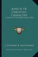 Aspects of Christian Character: A Study of the Beatitudes (1921) di J. Howard B. Masterman edito da Kessinger Publishing