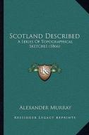 Scotland Described: A Series of Topographical Sketches (1866) di Alexander Murray edito da Kessinger Publishing