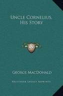 Uncle Cornelius, His Story di George MacDonald edito da Kessinger Publishing