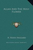Allan and the Holy Flower di H. Rider Haggard edito da Kessinger Publishing