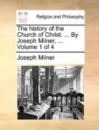 The History Of The Church Of Christ. ... By Joseph Milner, ... Volume 1 Of 4 di Joseph Milner edito da Gale Ecco, Print Editions