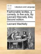 Fashionable Levities, A Comedy. In Five Acts. By Leonard Macnally, Esq. Second Edition. di Leonard Macnally edito da Gale Ecco, Print Editions