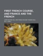 First French Course, and France and the French di John Paxton Hall edito da Rarebooksclub.com