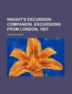 Knight's Excursion Companion. Excursions from London, 1851 di Charles Knight edito da Rarebooksclub.com