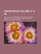 Knowledge Volume 3; V. 29; With Which Is Incorporated Hardwicke's Science Gossip, and the Illustrated Scientific News. a Monthly Record of Science di Books Group edito da Rarebooksclub.com