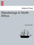 Wanderings in North Africa. di James Hamilton edito da British Library, Historical Print Editions