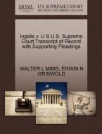 Ingalls V. U S U.s. Supreme Court Transcript Of Record With Supporting Pleadings di Walter L Mims, Erwin N Griswold edito da Gale, U.s. Supreme Court Records