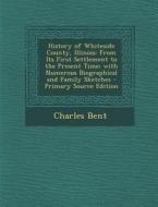 History of Whiteside County, Illinois: From Its First Settlement to the Present Time; With Numerous Biographical and Family Sketches di Charles Bent edito da Nabu Press