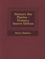 Histoire Des Plantes di Henri Baillon edito da Nabu Press