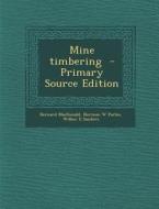 Mine Timbering di Bernard MacDonald, Norman W. Parlee, Wilber E. Sanders edito da Nabu Press