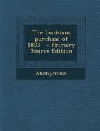 The Louisiana Purchase of 1803; - Primary Source Edition di Anonymous edito da Nabu Press