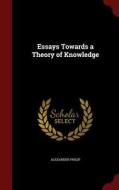 Essays Towards A Theory Of Knowledge di Alexander Philip edito da Andesite Press