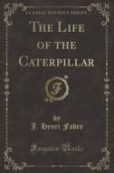 The Life Of The Caterpillar (classic Reprint) di J Henri Fabre edito da Forgotten Books