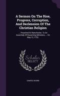 A Sermon On The Rise, Progress, Corruption, And Declension Of The Christian Religion di Samuel Bourn edito da Palala Press