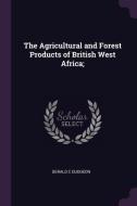 The Agricultural and Forest Products of British West Africa; di Gerald C. Dudgeon edito da CHIZINE PUBN